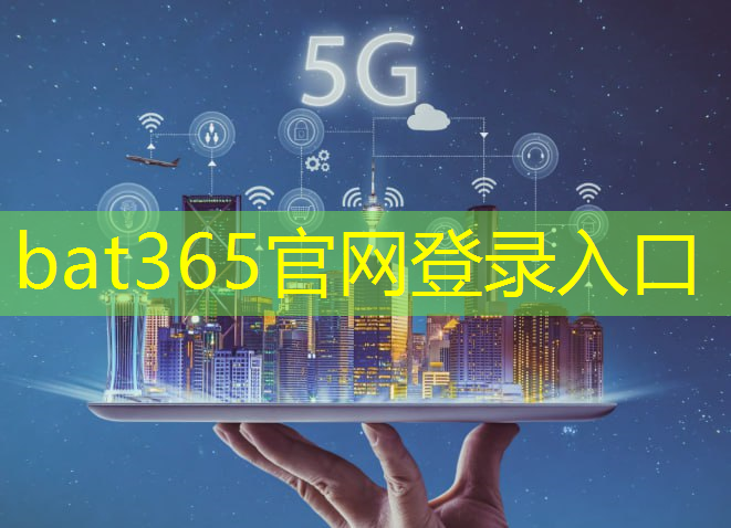 bat365官网登录入口：5g和卫星互联网哪个重要